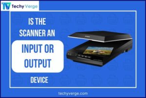 Is The Scanner an Input or Output Device